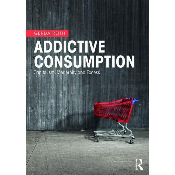 Addictive Consumption: Capitalism, Modernity and Excess, (Paperback)