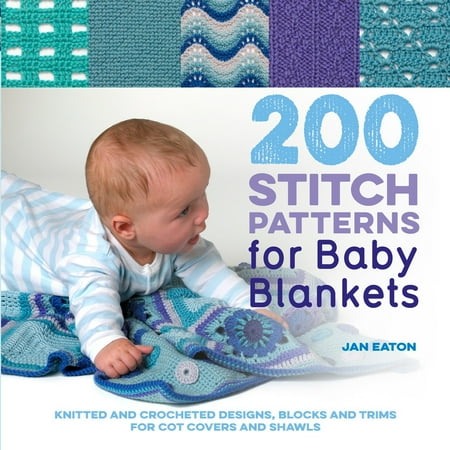 200 Stitch Patterns for Baby Blankets : Knitted And Crocheted Designs, Blocks And Trims For Crib Covers, Shawls And Afghans