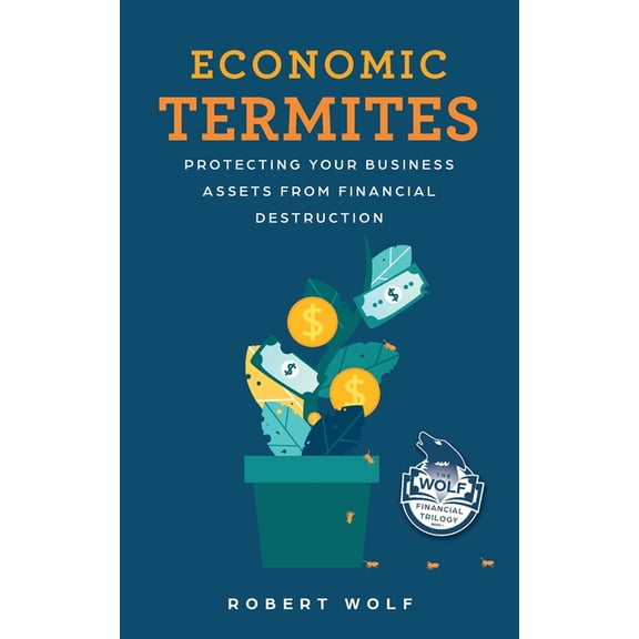 The Wolf Financial Trilogy Economic Termites: Protecting Your Business Assets from Financial Destruction, Book 1, (Paperback)