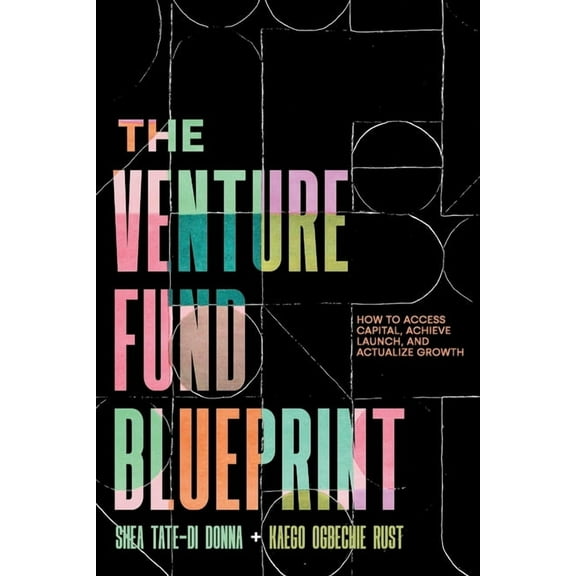 The Venture Fund Blueprint: How to Access Capital, Achieve Launch, and Actualize Growth, (Paperback)