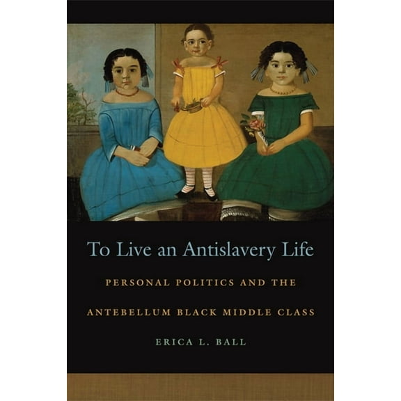 Race in the Atlantic World, 1700-1900 To Live an Antislavery Life: Personal Politics and the Making of the Black Middle Class, Book 18, (Paperback)