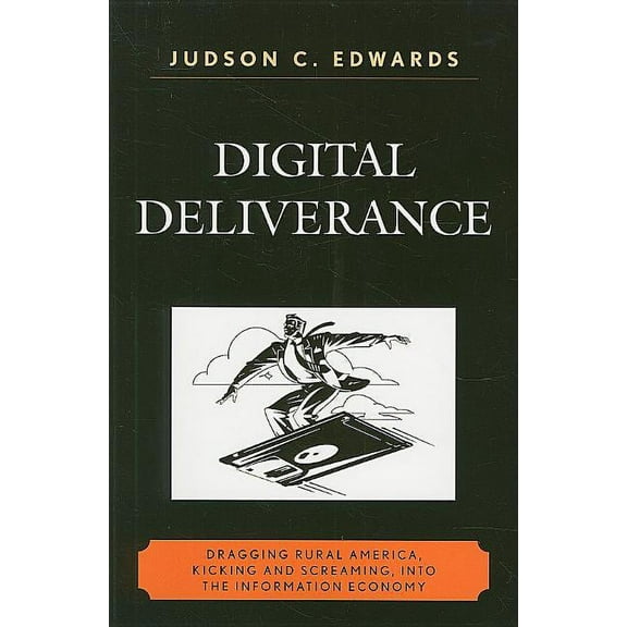 Digital Deliverance: Dragging Rural America, Kicking and Screaming, Into the Information Economy, (Paperback)