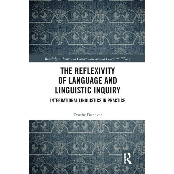 Routledge Advances in Communication and The Reflexivity of Language and Linguistic Inquiry: Integrational Linguistics in Practice, (Paperback)
