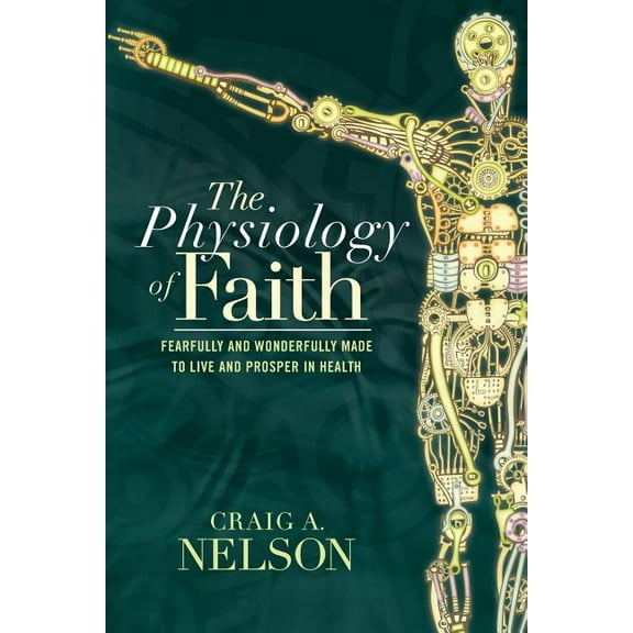 Physiology of Faith : Fearfully and Wonderfully Made to Live and Prosper in Health