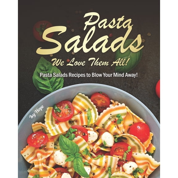 Pasta Salads - We Love Them All!: Pasta Salads Recipes to Blow Your Mind Away!