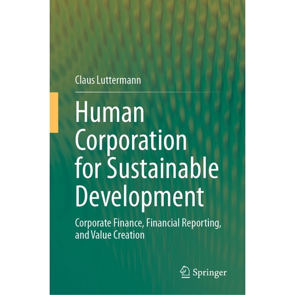 Human Corporation for Sustainable Development: Corporate Finance, Financial Reporting, and Value Creation, (Hardcover)