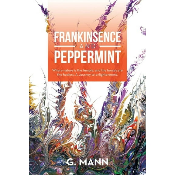 Frankinsence and Peppermint: Where Nature Is the Temple, and the Horses Are the Healers. a Journey to Enlightenment., (Paperback)
