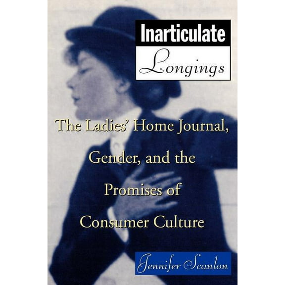 Inarticulate Longings: The Ladies' Home Journal, Gender and the Promise of Consumer Culture, (Paperback)