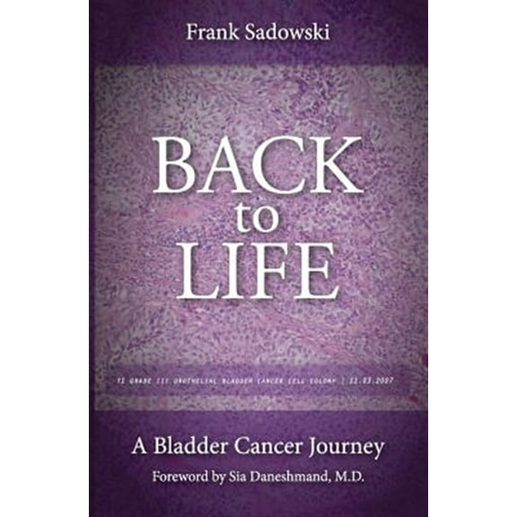Back To Life: A Bladder Cancer Journey: Foreword by Sia Daneshmand, M.D. (Paperback) by Frank Sadowski