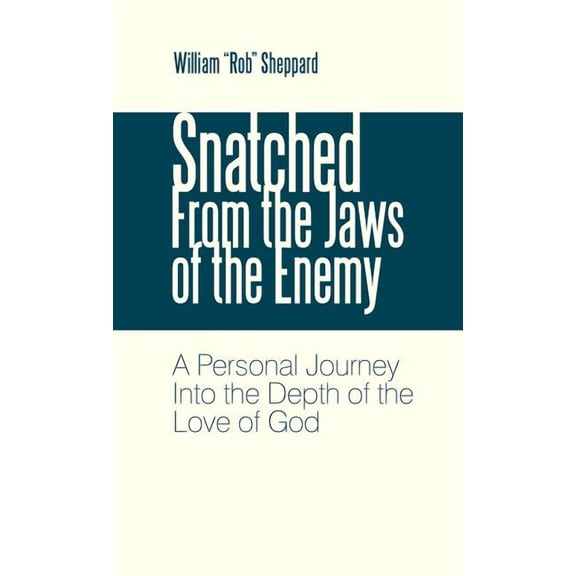 Snatched from the Jaws of the Enemy: A Personal Journey Into the Depth of the Love of God (Hardcover) by William Rob Sheppard
