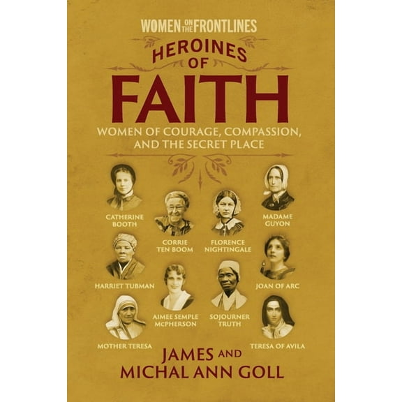 Heroines of Faith (Women on the Frontlines): Women of Courage, Compassion, and the Secret Place (Paperback) by Cindy Jacobs, Patricia King, Michal Ann Goll