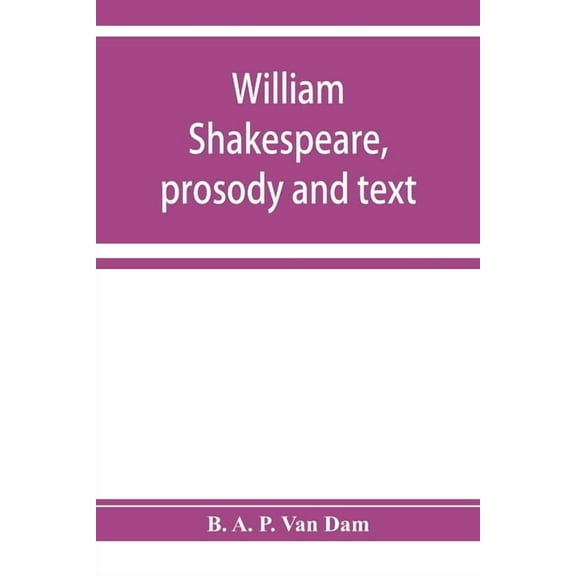 William Shakespeare, prosody and text; an essay in criticism, being an introduction to a better editing and a more adequ, (Paperback)
