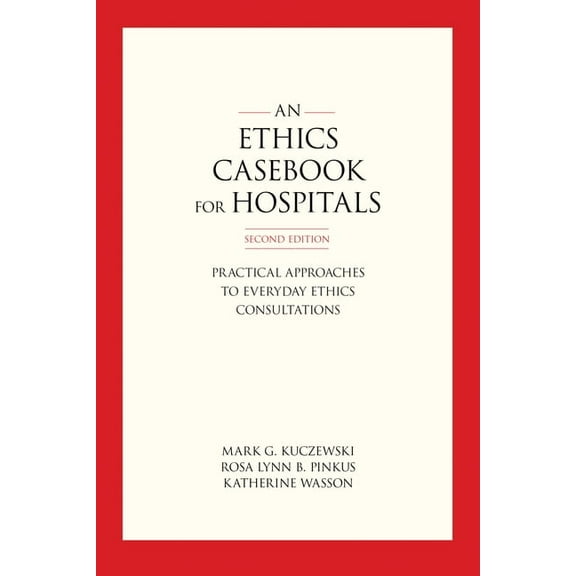 An Ethics Casebook for Hospitals: Practical Approaches to Everyday Ethics Consultations, Second Edition, (Hardcover)