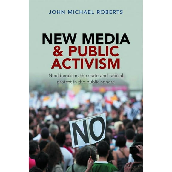 New Media and Public Activism: Neoliberalism, the State and Radical Protest in the Public Sphere, (Paperback)