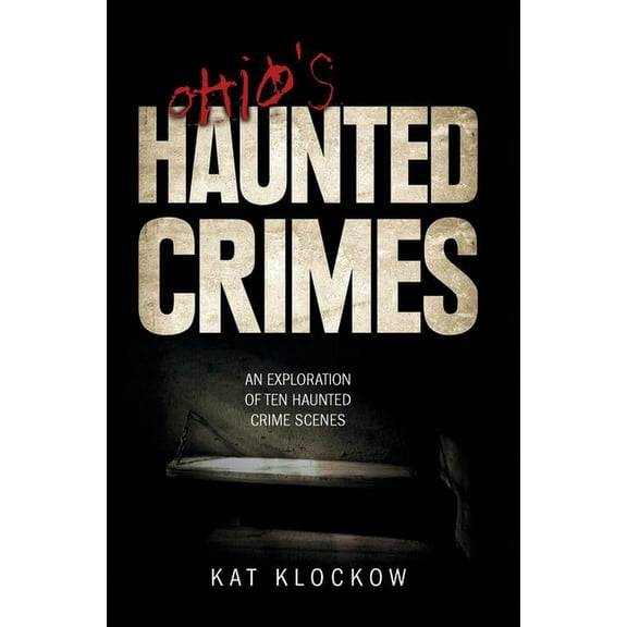 Ohio's Haunted Crimes: An Exploration of Ten Haunted Crime Scenes, (Paperback)
