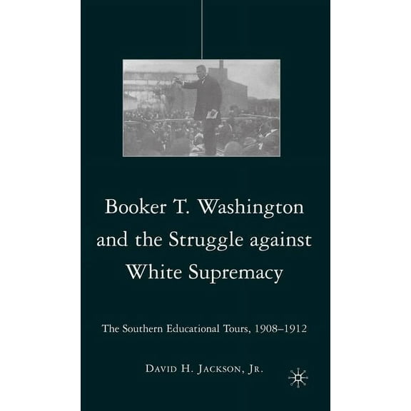 Booker T. Washington and the Struggle Against White Supremacy: The Southern Educational Tours, 1908-1912, (Hardcover)