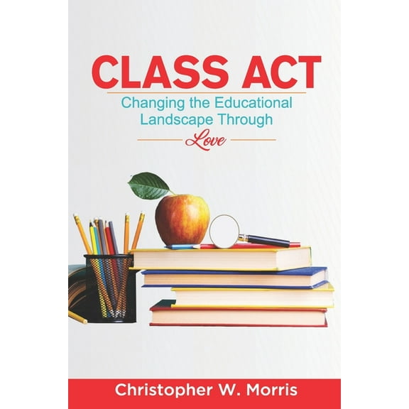 Class Act: Changing the Educational Landscape Through Love, (Paperback)
