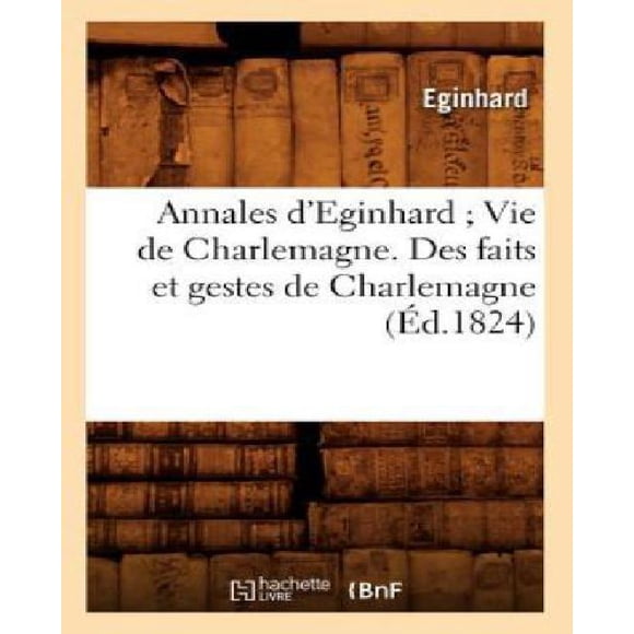 Annales D'Eginhard; Vie de Charlemagne. Des Faits Et Gestes de Charlemagne (1824) (Histoire) (French)