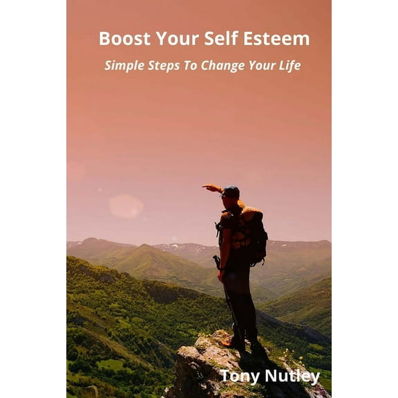 Boost Your Self Esteem: Simple Steps To Change Your Life, (Paperback)