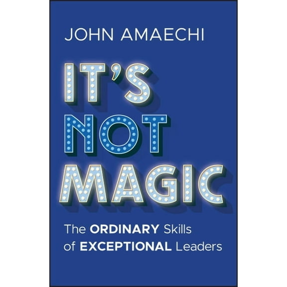 It's Not Magic: The Ordinary Skills of Exceptional Leaders, (Hardcover)