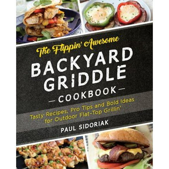 Pre-Owned The Flippin' Awesome Backyard Griddle Cookbook: Tasty Recipes, Pro Tips and Bold Ideas for Outdoor Flat Top Grillin' (Paperback) 1612437982 9781612437989