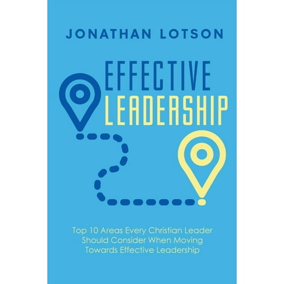 Effective Leadership: Top 10 Areas Every Christian Leader Should Consider When Moving Towards Effective Leadership, (Paperback)