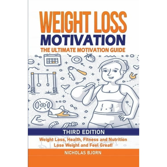 Weight Loss Motivation: The Ultimate Motivation Guide: Weight Loss, Health, Fitness and Nutrition - Lose Weight and Feel, (Paperback)
