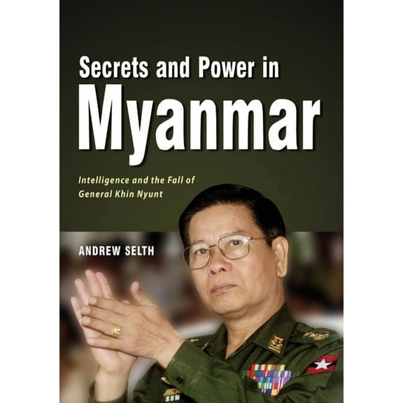 Secrets and Power in Myanmar: Intelligence and the Fall of General Khin Nyunt, (Paperback)
