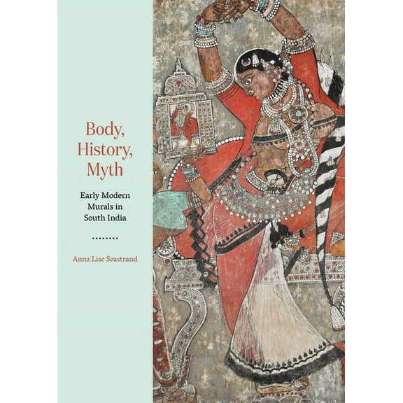 Body, History, Myth: Early Modern Murals in South India, (Hardcover)