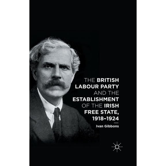 The British Labour Party and the Establishment of the Irish Free State, 1918-1924, (Paperback)