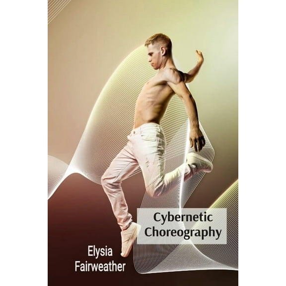 Cybernetic Choreography: Movement, Technology, and the Body in Performance Art, (Paperback)