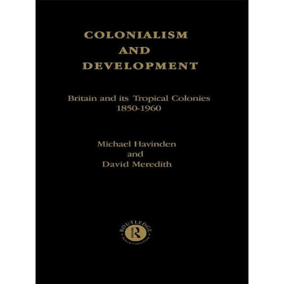 Colonialism and Development: Britain and its Tropical Colonies, 1850-1960, (Paperback)