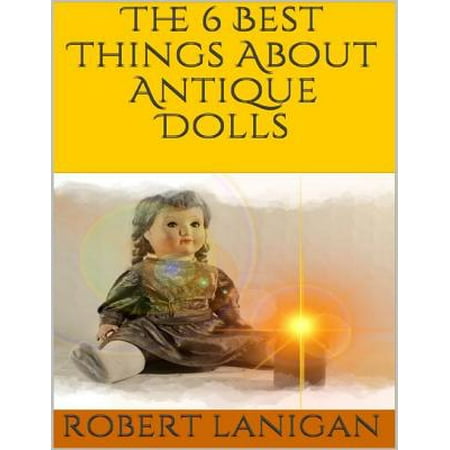 The 6 Best Things About Antique Dolls - eBook (Best Thing About Being A Woman)