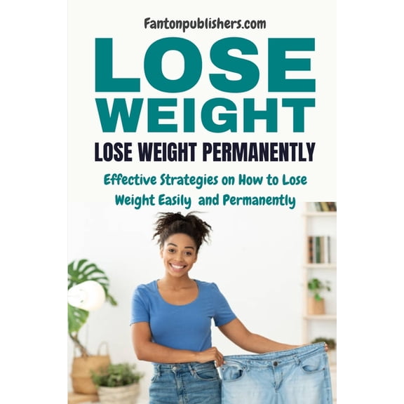 Lose Weight: Lose Weight Permanently: Effective Strategies on How to Lose Weight Easily and Permanently, (Paperback)