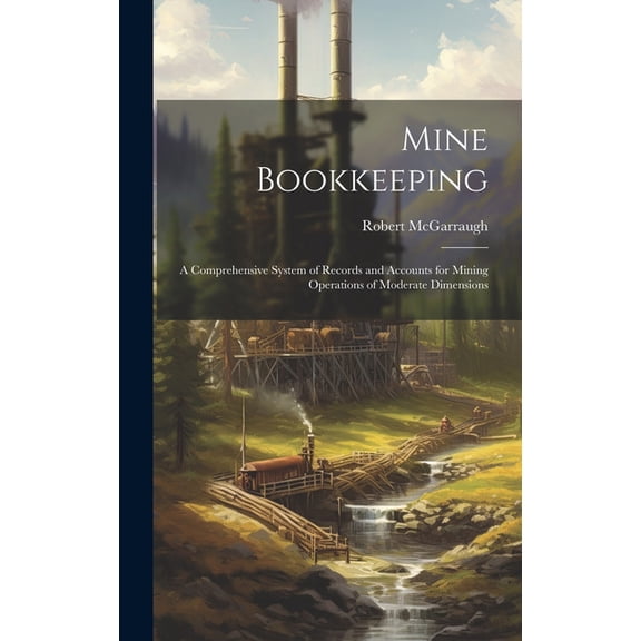 Mine Bookkeeping: a Comprehensive System of Records and Accounts for Mining Operations of Moderate Dimensions (Hardcover)