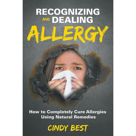 Recognizing and Dealing Allergy: How to Completely Cure Allergies Using Natural Remedies (Paperback)