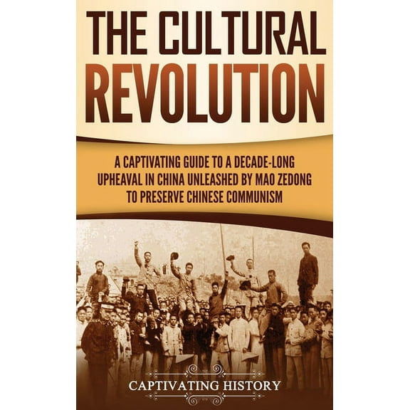 The Cultural Revolution: A Captivating Guide to a Decade-Long Upheaval in China Unleashed by Mao Zedong to Preserve Chin, (Hardcover)
