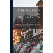 Hohenzollernsche Colonisationen: Ein Beitrag zu der Geschichte des preußischen Staates und der Colonisation des östliche, (Hardcover)