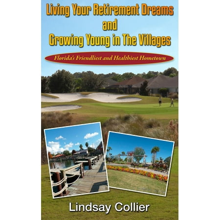 Living Your Retirement Dreams and Growing Young in The Villages; Florida's Friendliest and Healthiest Hometown -