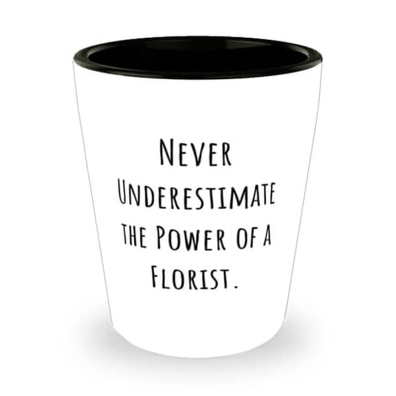 Never Underestimate the Power of a Florist. Shot Glass, Florist Present From Friends, Brilliant Ceramic Cup For Colleagues