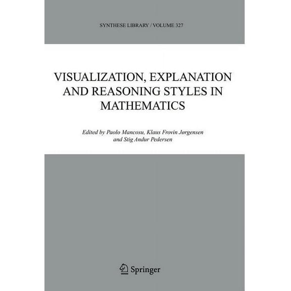 Synthese Library Visualization, Explanation and Reasoning Styles in Mathematics, Book 327, (Hardcover)