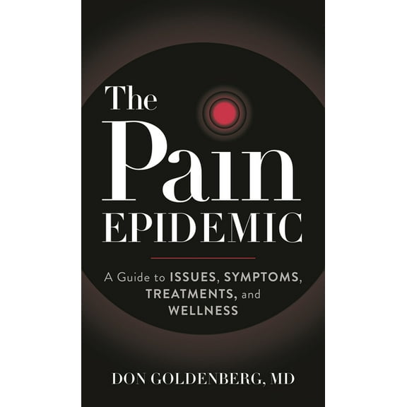 The Pain Epidemic: A Guide to Issues, Symptoms, Treatments, and Wellness, (Hardcover)