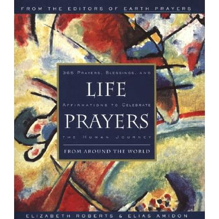 Life Prayers : From Around the World 365 Prayers, Blessings, and Affirmations to Celebrate the Human Journey
