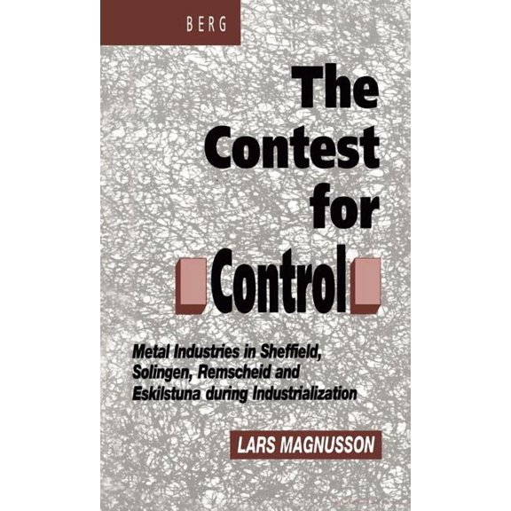 Contest for Control: Metal Industries in Sheffield, Solingen, Remscheid and Eskilstuna During Industrialisation, (Hardcover)