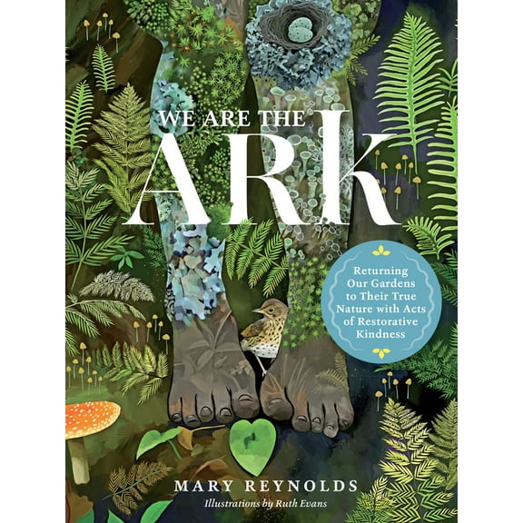 We Are the Ark: Returning Our Gardens to Their True Nature Through Acts of Restorative Kindness, (Hardcover)
