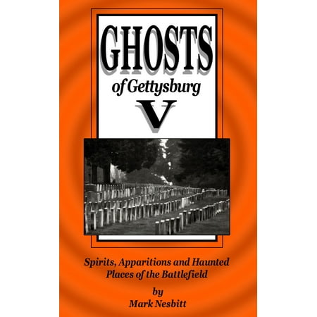 Ghosts of Gettysburg V: Spirits, Apparitions and Haunted Places on the Battlefield -