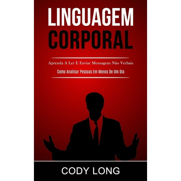 Linguagem Corporal: Aprenda a ler e enviar mensagens não verbais (Como analisar pessoas em menos de um dia), (Paperback)
