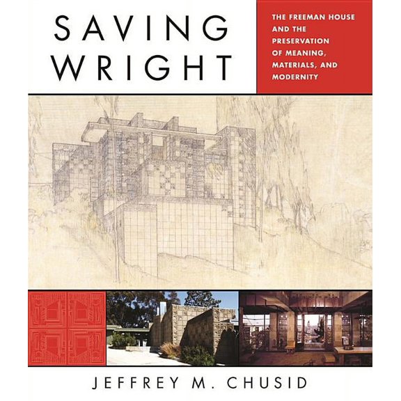 Saving Wright: The Freeman House and the Preservation of Meaning, Materials, and Modernity, (Hardcover)