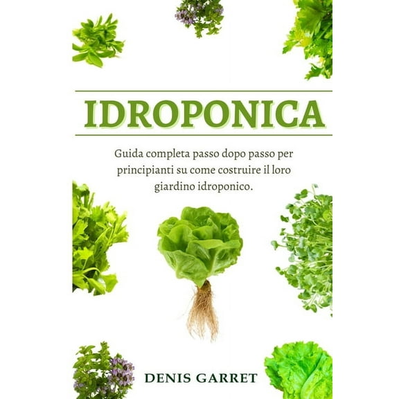 Idroponica: Guida completa passo dopo passo per principianti su come costruire il loro giardino idroponico. (Paperback)