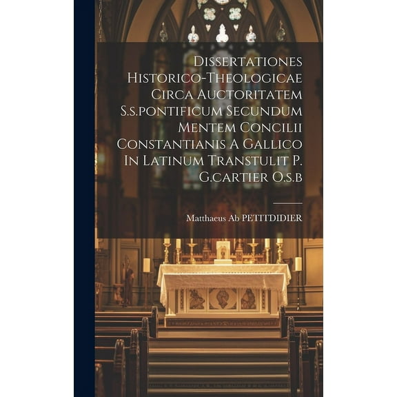 Dissertationes Historico-theologicae Circa Auctoritatem S.s.pontificum Secundum Mentem Concilii Constantianis A Gallico In Latinum Transtulit P. G.cartier O.s.b (Hardcover)